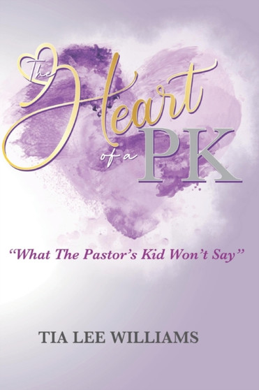 The Heart Of A PK : What The Pastor's Kid Won't Say