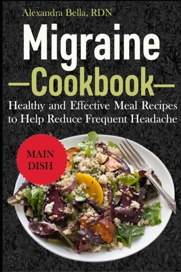 Migraine Cookbook : Healthy and Effective Meal Recipes to Help Reduce Frequent Headache
