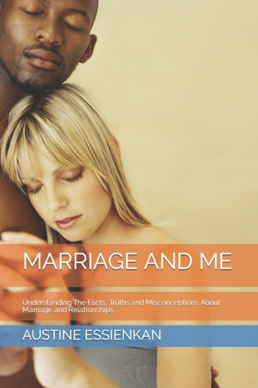 Marriage and Me : Understanding The Facts, Truths and Misconceptions About Marriage and Relationships