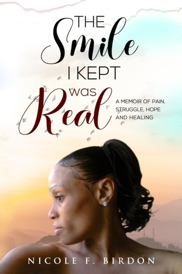 The Smile I Kept was Real : A Memoir of Pain, Struggle, Hope and Healing The Smile I Kept was Real : A Memoir of Pain, Struggle, Hope and Healing