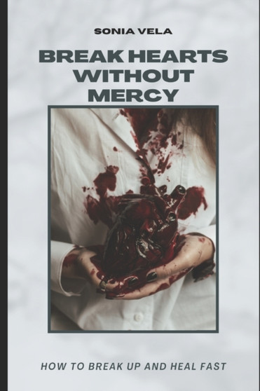 Break Hearts Without Mercy : How to break up and heal fast