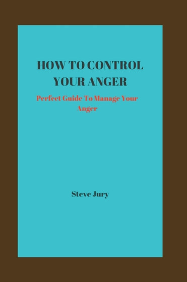 How to Control Your Anger : Perfect Guide To Manage Your Anger