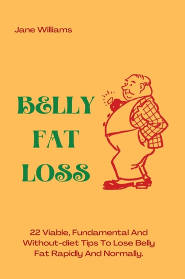 Belly Fat Loss : 22 Viable, Fundamental And Without-diet Tips To Lose Belly Fat Rapidly And Normally