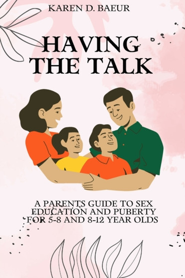 Having the Talk : A Parents Guide to Sex Education and Puberty for 5-8 and 8-12 year olds