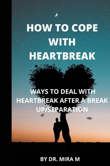 How to Cope with Heartbreak : Ways to Deal with Heartbreak After a Break Up/Separation