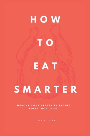 How to Eat Smarter : Improve your health by eating right, not less!