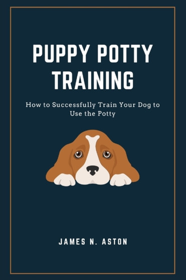 Puppy Potty Training : How to Successfully Train Your Dog to Use the Potty
