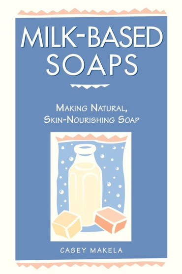 Milk-Based Soaps : Making Natural, Skin-Nourishing Soap by Casey Makela - Paperback