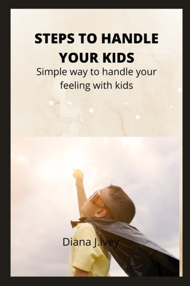 Steps to Handle Your Kids : Simple way to handle your feeling with kids