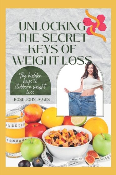 Unlocking the Secret Keys of Weight Loss : The hidden keys to stubborn weight loss