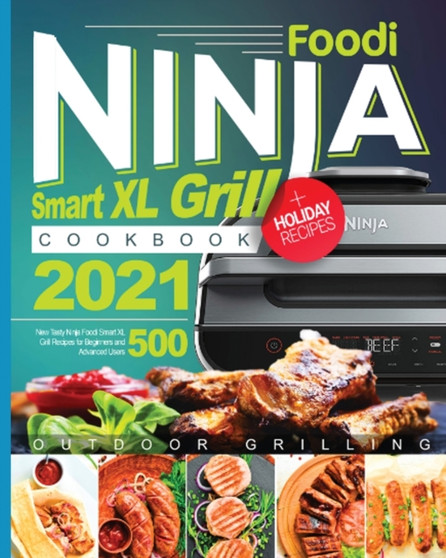 Ninja Foodi Smart XL Grill Cookbook 2021 : 500 New Tasty Ninja Foodi Smart XL Grill Recipes for Beginners and Advanced Users