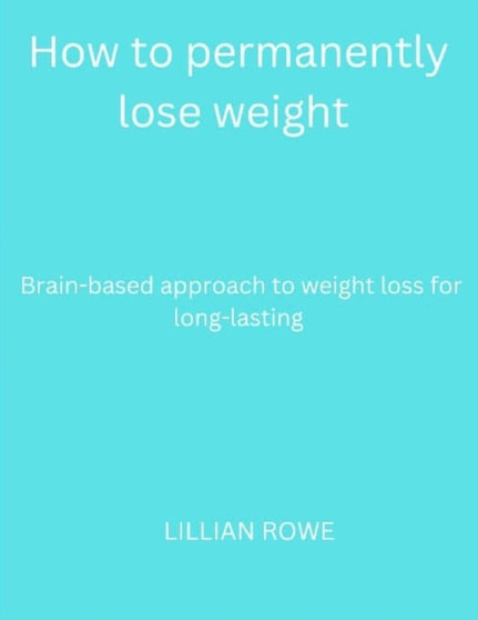How to permanently lose weight : Brain-based approach to weight loss for long-lasting