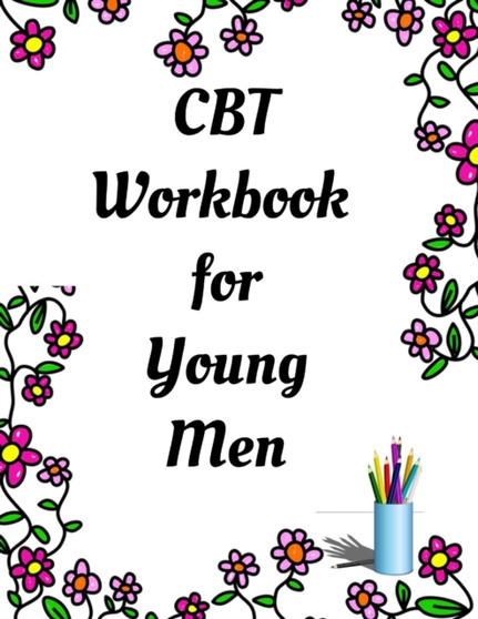 CBT Workbook for Young Men : Your Guide for CCBT Workbook for Young Men Your Guide to Free From Frightening, Obsessive or Compulsive Behavior, Help You Overcome Anxiety & Depression, Fears and Face th
