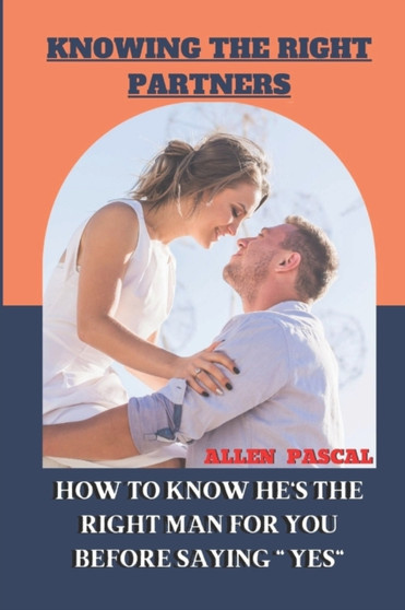 Knowing the Right Partners : How to Know He's the Right Man for You Before Saying Yes