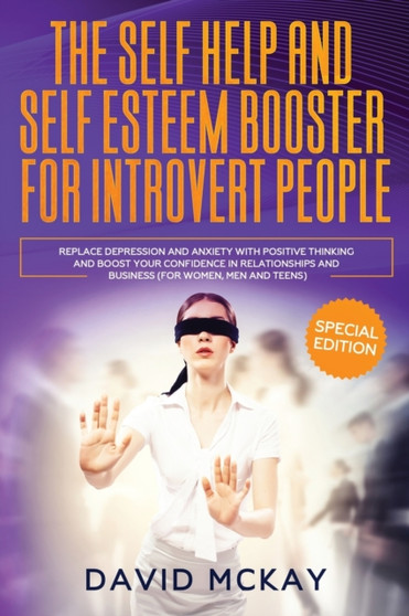 The Self Help and Self Esteem Booster for Introvert People : Replace Depression and Anxiety with Positive Thinking and Boost your Confidence in Relationships and Business (For Women, Men and Teens)