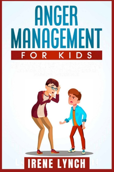 Anger Management for Kids : Help your Children Control Their Anger, Be Patient, Stay Calm, And Managing Difficult Feelings and Emotions (Helping your Anxious Child Workbook)