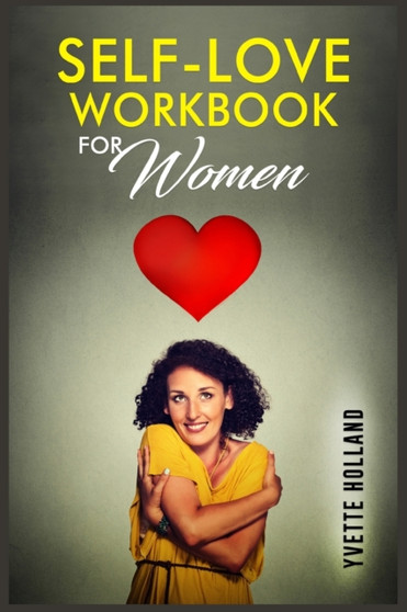 Self-Love Workbook for Women : Put an End to Self-Doubt by Increasing Your Self-Compassion and Accept Your True Self (2022 Guide for Beginners)
