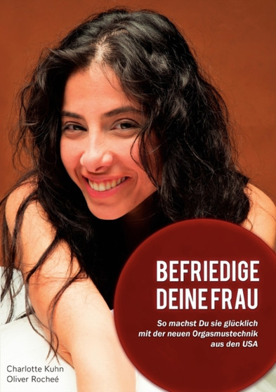 Befriedige Deine Frau! : So machst Du sie glucklich mit der neuen Orgasmustechnik aus USA