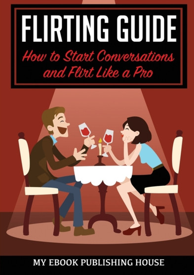 Flirting Guide : How to Start Conversations and Flirt Like a Pro