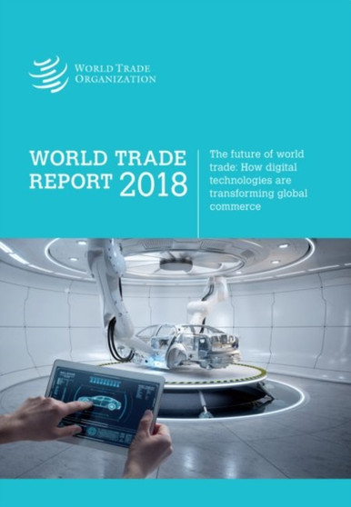 World Trade Report 2018 : Trade in the 21st Century--How Digital Technologies Are Transforming Global Commerce