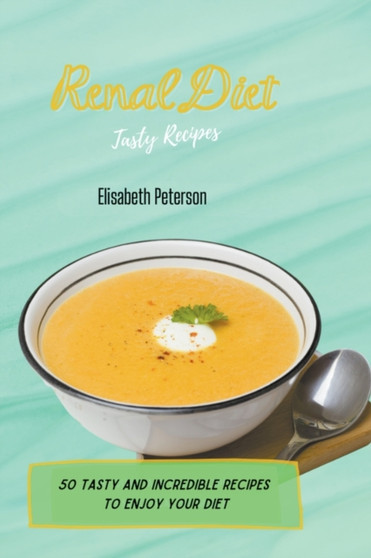 Renal Diet Tasty Recipes : 50 Tasty and Incredible Recipes to Enjoy Your Diet