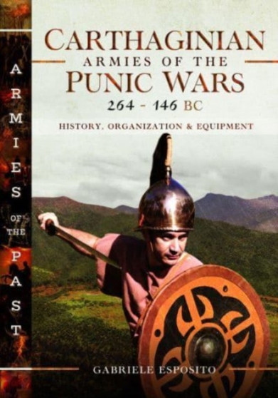 Carthaginian Armies of the Punic Wars, 264???146 BC : History, Organization and Equipment