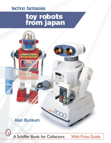 Toy Robots from Japan: Techno Fantasies : Techno Fantasies by Alan Bunkum - Hardback