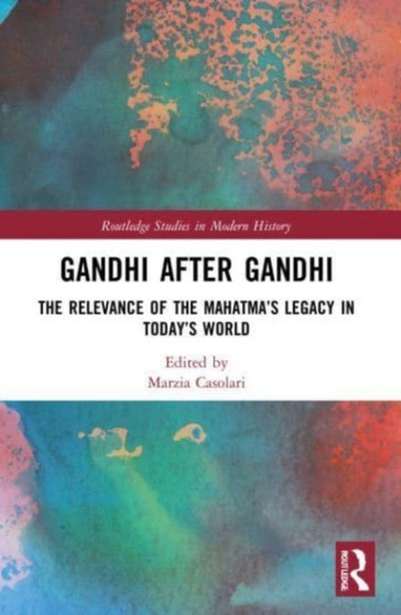 Gandhi After Gandhi : The Relevance of the Mahatma???s Legacy in Today???s World