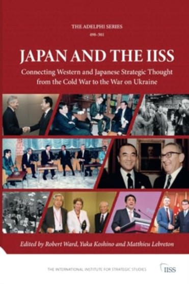 Japan and the IISS : Connecting Western and Japanese Strategic Thought from the Cold War to the War on Ukraine