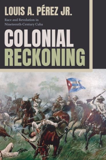 Colonial Reckoning : Race and Revolution in Nineteenth-Century Cuba