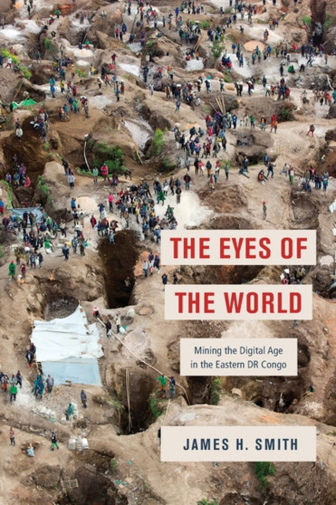 The Eyes of the World : Mining the Digital Age in the Eastern DR Congo