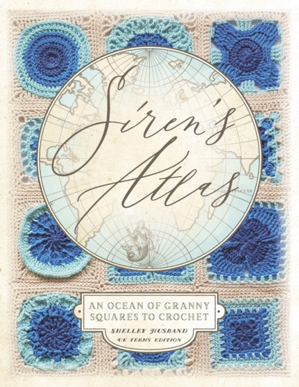 Siren's Atlas UK Terms Edition : An Ocean of Granny Squares to Crochet by Shelley Husband - Paperback