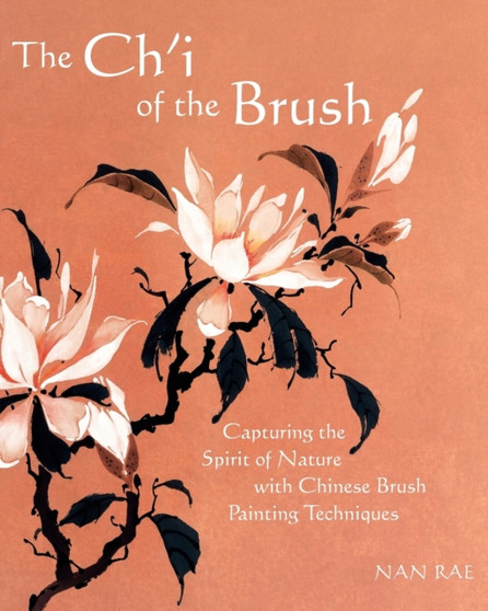 The Ch'i of the Brush : Capturing the Spirit of Nature with Chinese Brush Painting Techniques by Nan Rae - Paperback
