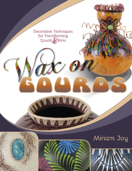 Wax on Gourds : Decorative Techniques for Transforming Gourds & Rims by Miriam Joy - Paperback