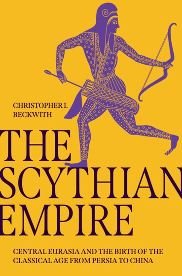 The Scythian Empire : Central Eurasia and the Birth of the Classical Age from Persia to China