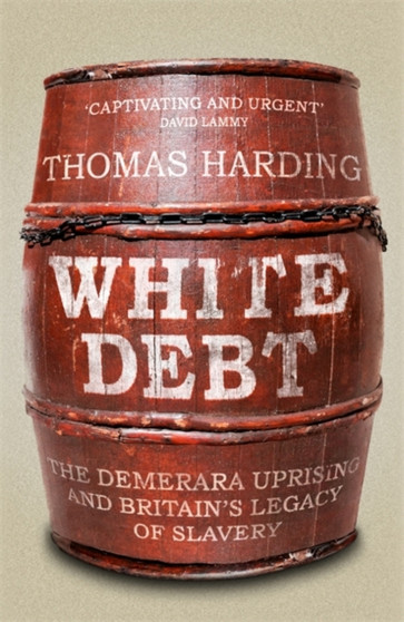 White Debt : The Demerara Uprising and Britain's Legacy of Slavery