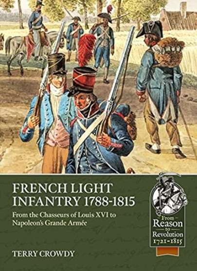 French Light Infantry 1784-1815 : From the Chasseurs of Louis Xvi to Napoleon's Grande ArmeE French Light Infantry 1784-1815 : From the Chasseurs of Louis Xvi to Napoleon's Grande ArmeE