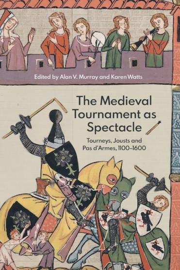 The Medieval Tournament as Spectacle : Tourneys, Jousts and Pas d'Armes, 1100-1600