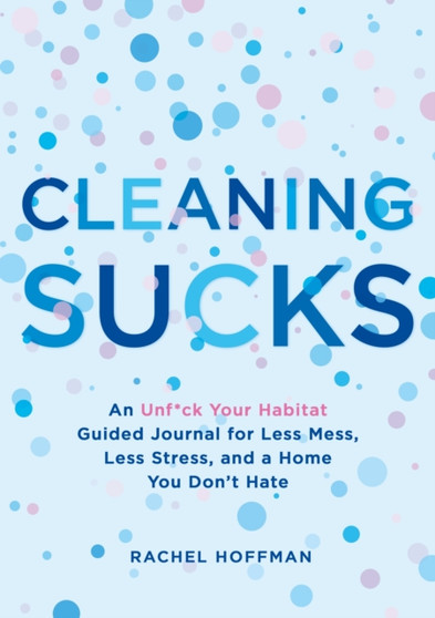 Cleaning Sucks : An Unf*ck Your Habitat Guided Journal for Less Mess, Less Stress, and a Home You Don't Hate by Rachel Hoffman - Paperback
