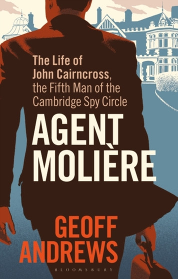 Agent Moliere : The Life of John Cairncross, the Fifth Man of the Cambridge Spy Circle