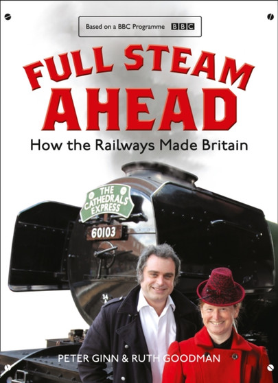 Full Steam Ahead : How the Railways Made Britain
