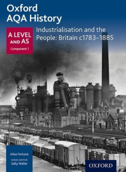Oxford A Level History for AQA: Industrialisation and the People: Britain c1783-1885 Oxford A Level History for AQA: Industrialisation and the People: Britain c1783-1885