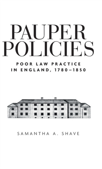 Pauper Policies : Poor Law Practice in England, 1780???1850