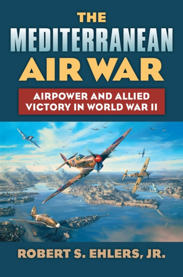 The Mediterranean Air War : Airpower and Allied Victory in World War II