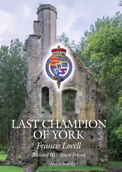 The Last Champion of York : Francis Lovell, Richard III's Truest Friend