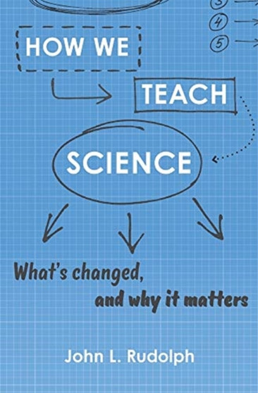 How We Teach Science : What???s Changed, and Why It Matters