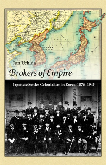 Brokers of Empire : Japanese Settler Colonialism in Korea, 1876???1945