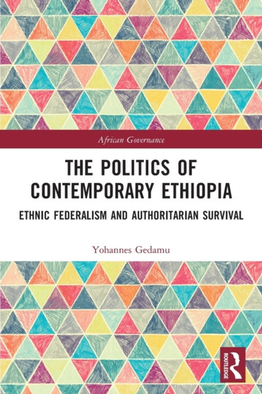 The Politics of Contemporary Ethiopia : Ethnic Federalism and Authoritarian Survival