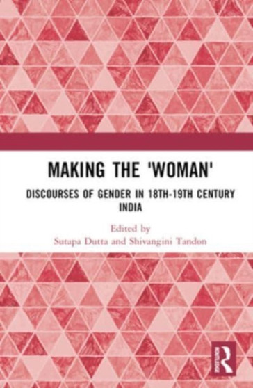 Making the 'Woman' : Discourses of Gender in 18th-19th century India