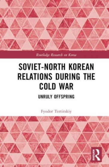 Soviet-North Korean Relations During the Cold War : Unruly Offspring